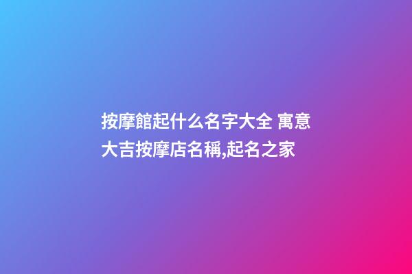 按摩館起什么名字大全 寓意大吉按摩店名稱,起名之家-第1張-店鋪起名-玄機派